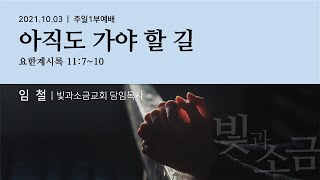 211003 [빛과소금교회] 주일1부예배(요한계시록 강해)  | 아직도 가야 할 길 - 임철 목사  [요한계시록 11:7-10]