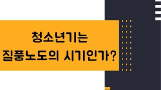 [강의맛보기] 청소년기는 질풍노도의 시기인가?