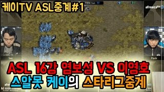 [케이TV][ASL중계#1] ASL 16강 염보성 VS 이영호! 스알못 케이의 스타리그 중계! [16.12.27]