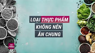 Những thực phẩm này nếu kết hợp sai cách có thể khiến bạn ngộ độc ngay lập tức | VTC Now