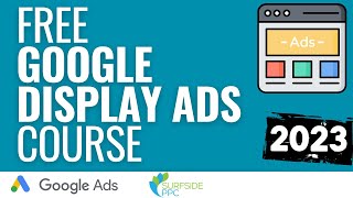 Free Google Display Ads Course 2023 - Step-By-Step Guide to Google Display Network Advertising