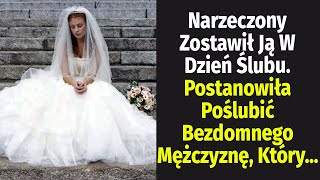 Narzeczony Zostawił Ją W Dzień Ślubu. Postanowiła Poślubić Bezdomnego Mężczyznę, Który...