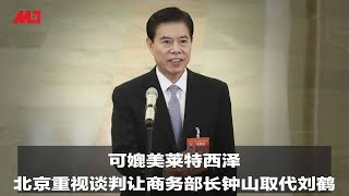 可媲美莱特西泽，北京重视谈判让商务部长钟山取代刘鹤 | 明镜人物（20190712）