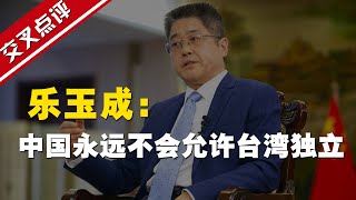 【交叉点评】外交部副部长乐玉成：中国永远不会允许台湾独立