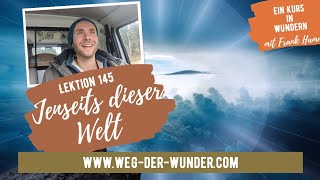 Jenseits dieser Welt - Lektion 145 - Ein Kurs in Wundern mit Frank Hamm