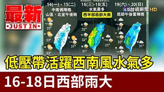 低壓帶活躍西南風水氣多 16-18日西部雨大【最新快訊】