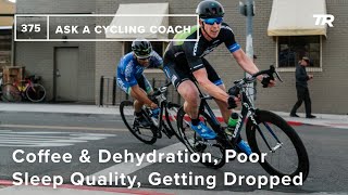 Coffee & Dehydration, Poor Sleep Quality, Getting Dropped, and More  – Ask a Cycling Coach 375