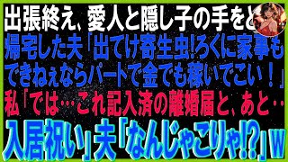 【スカッとする話】出張終え愛人と隠し子の手をとり帰宅した夫「出てけ！寄生虫！ろくに家事できねぇならパートで金稼いでこい！」私「はい。これ記入済の離婚届と…入居祝い」夫「なんじゃこりゃ！？