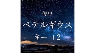 【キー ＋2】ベテルギウス/優里