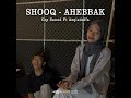 shooq x ahebbak feat. azqiadaffa u0026 cep sanud