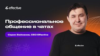 Профессиональное общение в чатах. Серик Бейсенов, CEO Effective.