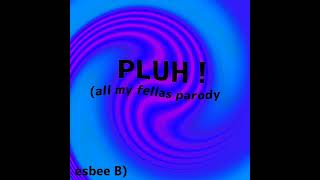 PLUH ! [all my fellas parody]