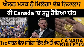 Canada Bulletin : ਮਸਕ ਨੂੰ ਮਿਲੇਗਾ ਦੇਸ਼ ਨਿਕਾਲਾ? ਕੀ Canada'ਚ ਸ਼ੁਰੂ ਹੋਇਆ ਯੁੱਧ? ਸੋਨਾਂ ਜਾਵੇਗਾ ਲੱਖ ਤੋਂ ਪਾਰ!