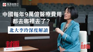 北大李玲深度解讀：「免費醫療」是性價比最高的，健保國家的費用遠高於免費醫療國家｜鳳凰網財經《封面》完整版（下）