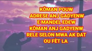 KÔMAN POUW ADRESE ANJ GADYENW E MANDEL EDEW KÔMAN ANJ GADYENW RELE SELON MWA AK DAT OU FÈT LA