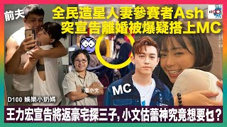 全民造星人妻參賽者Ash突宣告離婚被爆疑搭上MC｜王力宏宣告將返豪宅探三子，小文估蕾神究竟想要乜？｜小文爆娛圈有幾多人中過六合彩｜羅志祥偷食潛水後復出 豈料收視三甲不入｜D100 娛樂小奶媽｜潘小文