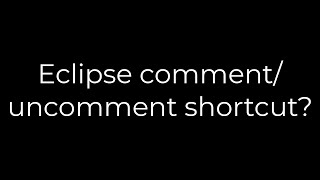 Java :Eclipse comment/uncomment shortcut?(5solution)