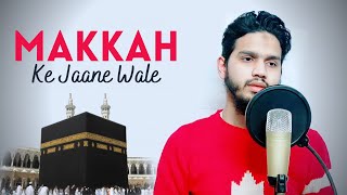 Makkah Ke Jaane Wale | Heart Touching Nasheed | by Maaz Weaver | Naat | Kalam