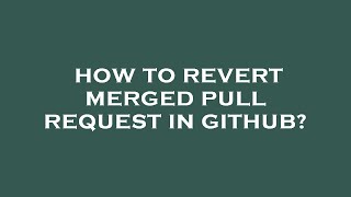 How to revert merged pull request in github?