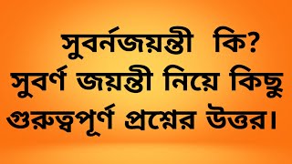 সুবর্ণ জয়ন্তী কি? সুবর্ণ জয়ন্তী নিয়ে কিছু গুরুত্বপূর্ণ প্রশ্নের উওর।