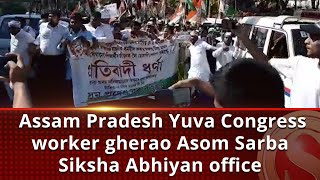 Assam Pradesh Yuva Congress worker gherao Asom Sarba Siksha Abhiyan office