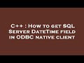 C++ : How to get SQL Server DateTime field in ODBC native client