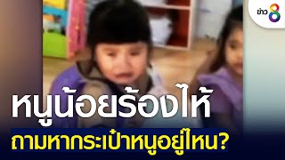 หนูน้อยร้องไห้ ถามหากระเป๋าหนูอยู่ไหน?