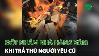 Đốt nhà người yêu cũ để trả thù nhưng nhầm nhà | VTC14