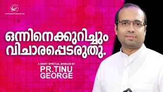 ഒന്നിനെക്കുറിച്ചും വിചാരപ്പെടരുതു | A Short Spiritual Message | Pastor Tinu George