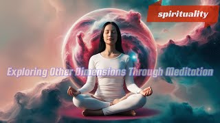 Exploring Other Dimensions Through Meditation