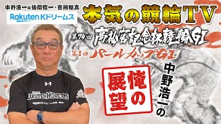 中野浩一の開催展望 | 岸和田競輪GⅠ 第74回 高松宮記念杯競輪（同時開催：第1回パールカップGⅠ）～【本気の競輪TV】～（2023.6.6収録）