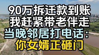 90萬拆遷款到賬，我趕緊帶老伴走，當晚鄰居打電話：妳女婿正砸門#中老年生活 #為人處世 #生活經驗 #情感故事 #老人 #幸福人生