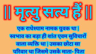 मृत्यु सत्य हैं | मृत्यु जीवन का एक अटल सत्य है |  सबका मौत तय है | मृत्यु एक अटल सत्य है |