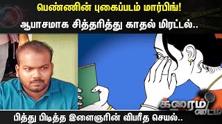 பெண்ணின் புகைப்படம் மார்பிங்!ஆபாசமாக சித்தரித்து காதல் மிரட்டல்-பித்து பிடித்த இளைஞரின் விபரீத செயல்