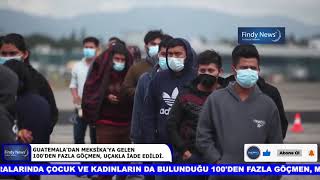 GUATEMALA'DAN MEKSİKA'YA GELEN 100'DEN FAZLA GÖÇMEN, UÇAKLA İADE EDİLDİ.