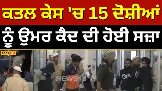 ਕਤਲ ਕੇਸ 'ਚ 15 ਦੋਸ਼ੀਆਂ ਨੂੰ ਉਮਰ ਕੈਦ ਦੀ ਹੋਈ ਸਜ਼ਾ | Life imprisonment #local18