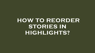 How to reorder stories in highlights?