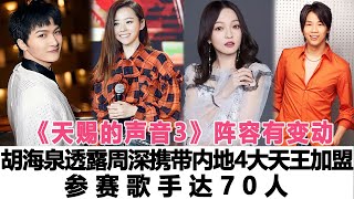 《天賜的聲音3》陣容有變動，胡海泉透露由周深牽頭攜帶內地4大天王強勢加盟，參賽歌手達70人！時代電影大世界