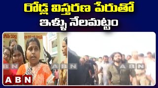 రోడ్ల విస్తరణ పేరుతో ఇళ్ళు నేలమట్టం || Ippatam || ABN Telugu