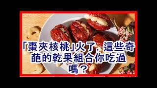 「棗夾核桃」火了，這些奇葩的乾果組合你吃過嗎？