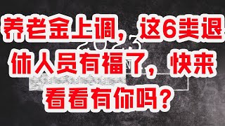 养老金上调，这6类退休人员有福了，快来看看有你吗？