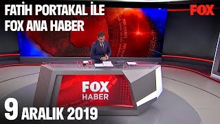 9 Aralık 2019 Fatih Portakal ile FOX Ana Haber