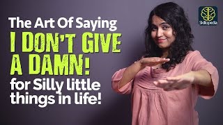 The Attitude of Saying ‘ I Don’t Give A Damn’ for Silly things - Self Improvement Training