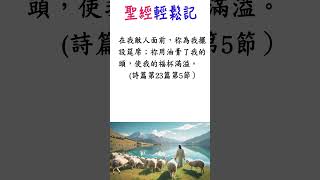 (詩篇23篇第5節)在我敵人面前，祢為我擺設筵席；祢用油膏了我的頭，使我的福杯滿溢。(詩篇第23篇第5節）