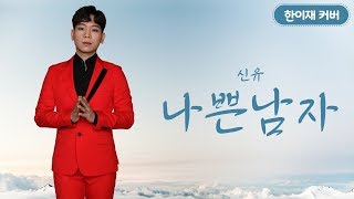 한이재 Cover 나쁜남자 ( 신유 )