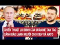 Thời sự quốc tế: Chến thuật lui binh của Ukraine tan tác, cảnh báo lạnh người cho Kiev và NATO