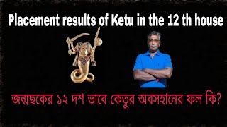 Ketu in the 12 th house in horoscope ---জন্মছকের ১২ শ ভাবে কেতুর অবসহানের ফল কি?