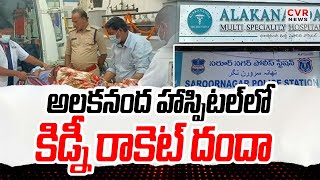 అలకనంద హాస్పిటల్ లో కిడ్నీ రాకెట్ దందా | Kidney Rocket In Alakananda Hospital | CVR News