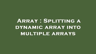 Array : Splitting a dynamic array into multiple arrays