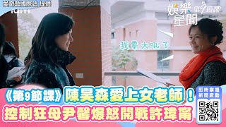 《第9節課》陳昊森愛上女老師！ 控制狂母尹馨爆怒開戰許瑋甯｜三立新聞網 SETN.com